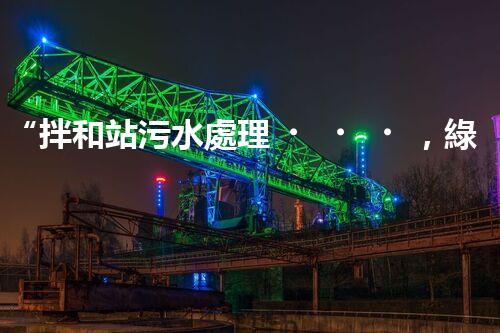 “拌和站污水處理，綠色環(huán)保新篇章”